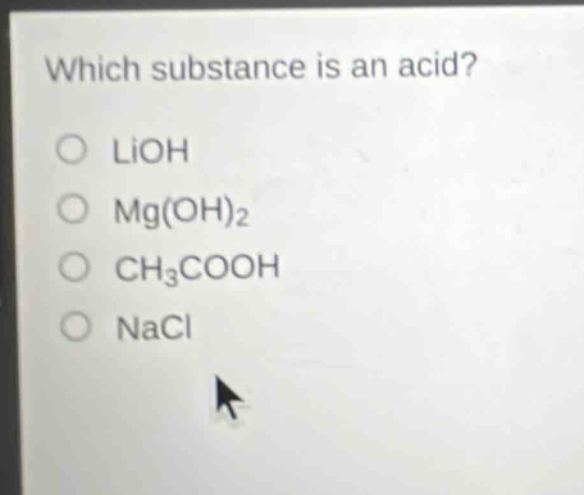 which substance is an acid?\no lioh\no mg(oh)2\no ch3cooh\no nacl