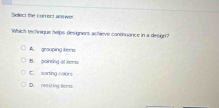 select the correct answer. which technique helps designers achieve continuance in a design? a. grouping items b. pointing at items c. sorting colors d. resizing items