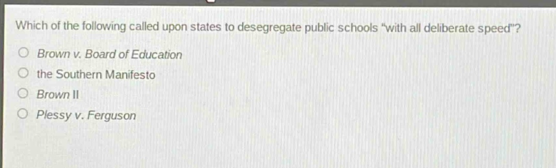 which of the following called upon states to desegregate public schools “with all deliberate speed”?\nbrown v. board of education\nthe southern manifesto\nbrown ii\nplessy v. ferguson