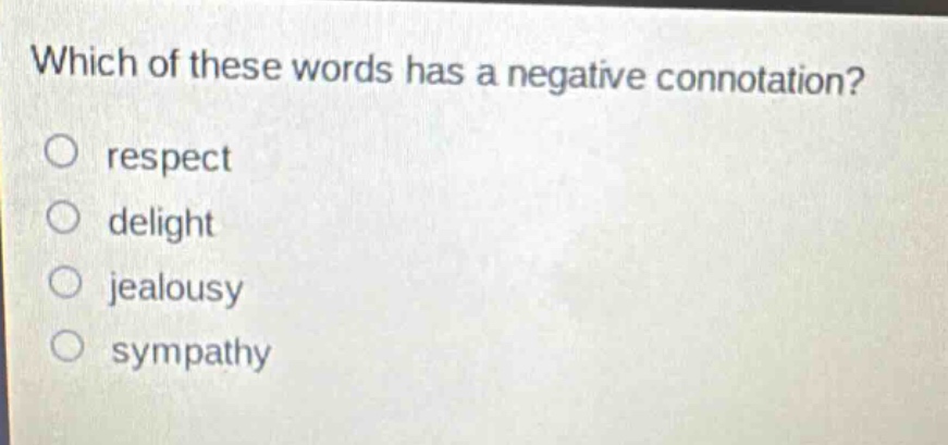 which of these words has a negative connotation?\no respect\no delight\no jealousy\no sympathy