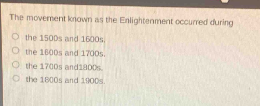 the movement known as the enlightenment occurred during the 1500s and 1600s. the 1600s and 1700s. the 1700s and1800s. the 1800s and 1900s.