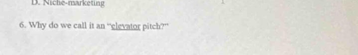 d. niche - marketing\n6. why do we call it an \elevator pitch?\