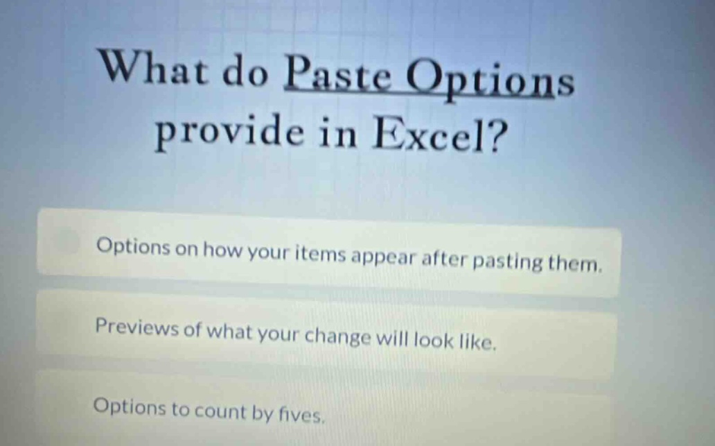 what do paste options provide in excel? options on how your items appear after pasting them. previews of what your change will look like. options to count by fives.