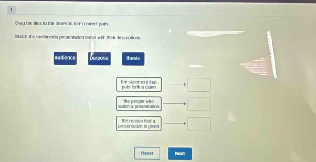 1 drag the tiles to the boxes to form correct pairs. match the multimedia presentation terms with their descriptions. audience purpose thesis the statement that puts forth a claim the people who watch a presentation the reason that a presentation is given reset next