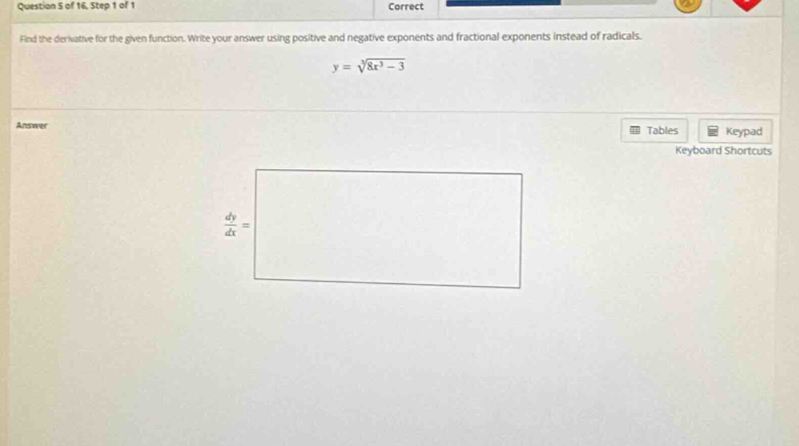 question 5 of 16. step 1 of 1 correct find the derivative for the given function. write your answer using positive and negative exponents and fractional exponents instead of radicals. y = √(8x³ - 3) answer dy/dx =