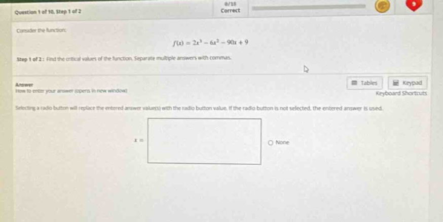 question 1 of 10, step 1 of 2 consider the function: f(x)=2x³ - 6x² - 90x + 9 step 1 of 2: find the critical values of the function. separate multiple answers with commas. answer how to enter your answer (opens in new window) selecting a radio button will replace the entered answer value(s) with the radio button value. if the radio button is not selected, the entered answer is used. x = none