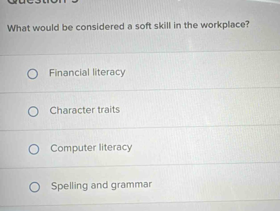 what would be considered a soft skill in the workplace?\nfinancial literacy\ncharacter traits\ncomputer literacy\nspelling and grammar