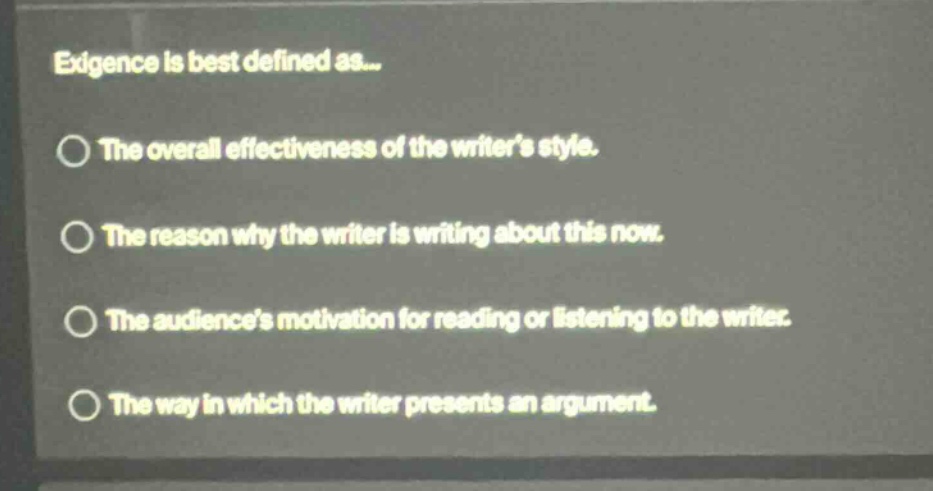 exigence is best defined as... the overall effectiveness of the writers style. the reason why the writer is writing about this now. the audiences motivation for reading or listening to the writer. the way in which the writer presents an argument.