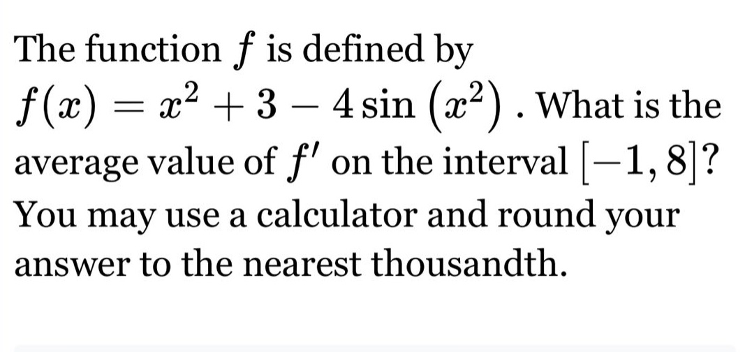 the function f is defined by f(x)=x² + 3 - 4sin(x²). what is the average value of f on the interval -1,8? you may use a calculator and round your answer to the nearest thousandth.