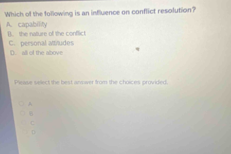 which of the following is an influence on conflict resolution? a. capability b. the nature of the conflict c. personal attitudes d. all of the above please select the best answer from the choices provided.