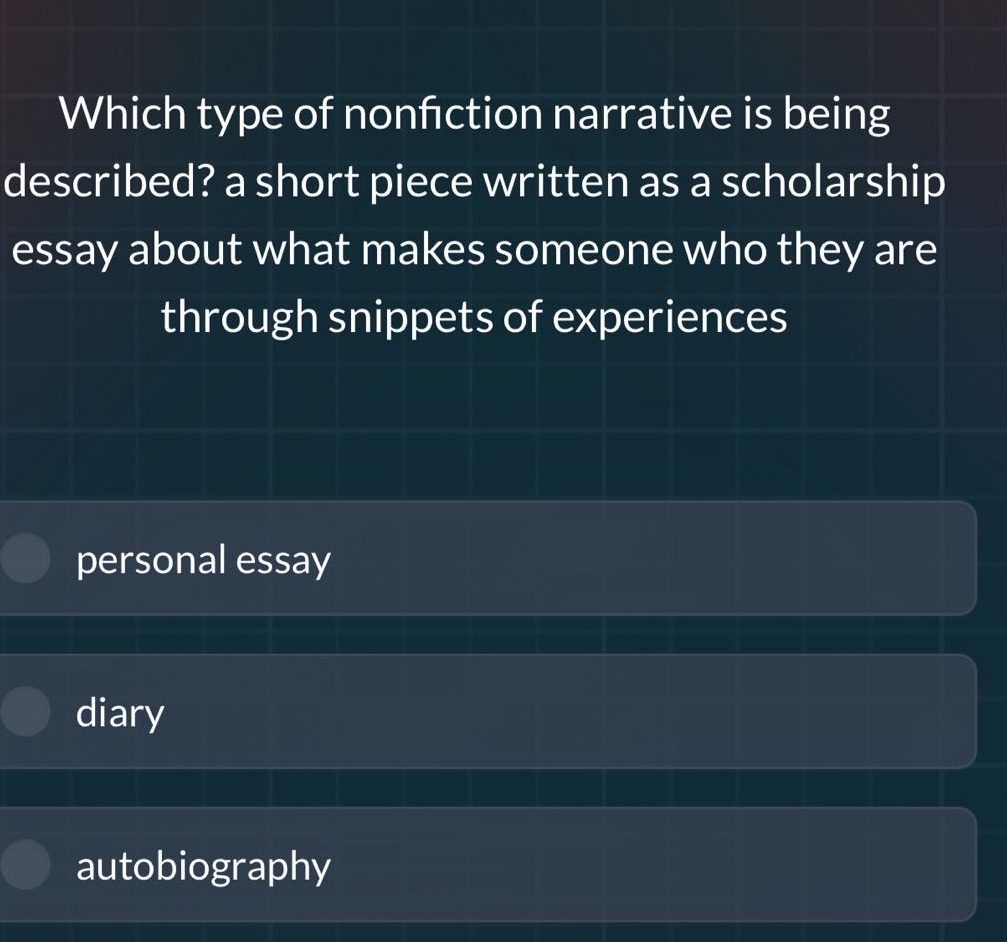 which type of nonfiction narrative is being described? a short piece written as a scholarship essay about what makes someone who they are through snippets of experiences personal essay diary autobiography