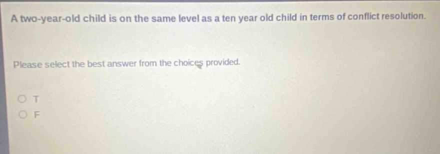 a two - year - old child is on the same level as a ten year old child in terms of conflict resolution. please select the best answer from the choices provided. o t o f