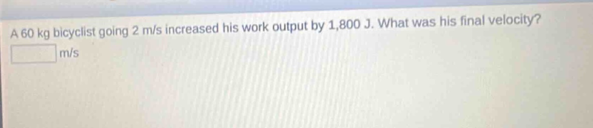 a 60 kg bicyclist going 2 m/s increased his work output by 1,800 j. what was his final velocity? m/s