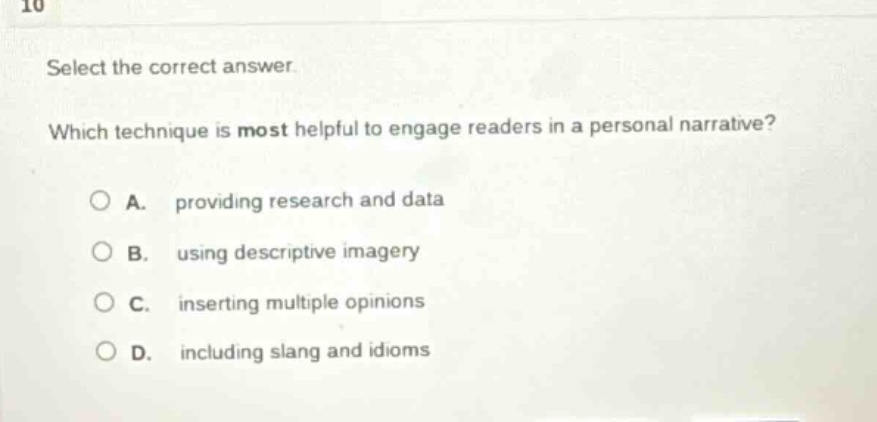 10 select the correct answer. which technique is most helpful to engage readers in a personal narrative? a. providing research and data b. using descriptive imagery c. inserting multiple opinions d. including slang and idioms