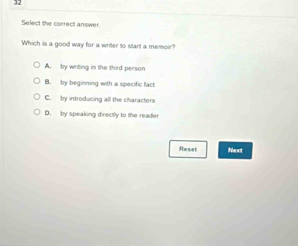 32 select the correct answer. which is a good way for a writer to start a memoir? a. by writing in the third person b. by beginning with a specific fact c. by introducing all the characters d. by speaking directly to the reader