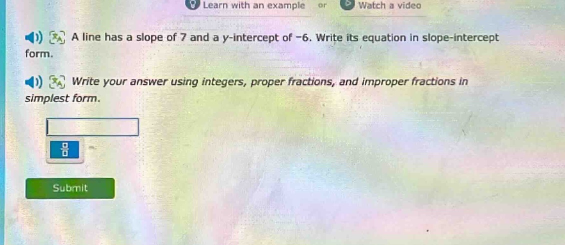 a line has a slope of 7 and a y - intercept of -6. write its equation in slope - intercept form. write your answer using integers, proper fractions, and improper fractions in simplest form.