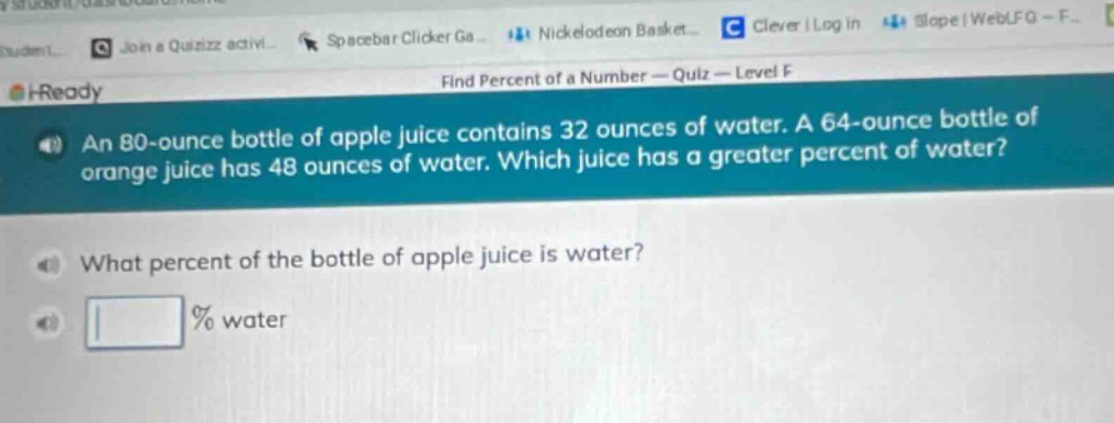 an 80 - ounce bottle of apple juice contains 32 ounces of water. a 64 - ounce bottle of orange juice has 48 ounces of water. which juice has a greater percent of water? what percent of the bottle of apple juice is water? % water