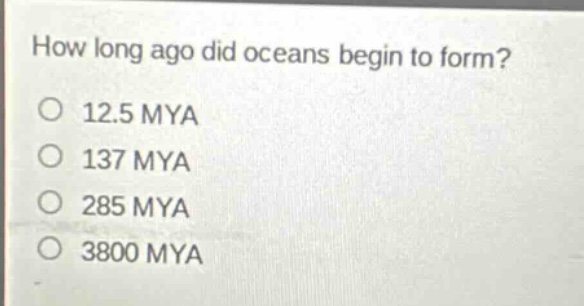 how long ago did oceans begin to form?\no 12.5 mya\no 137 mya\no 285 mya\no 3800 mya