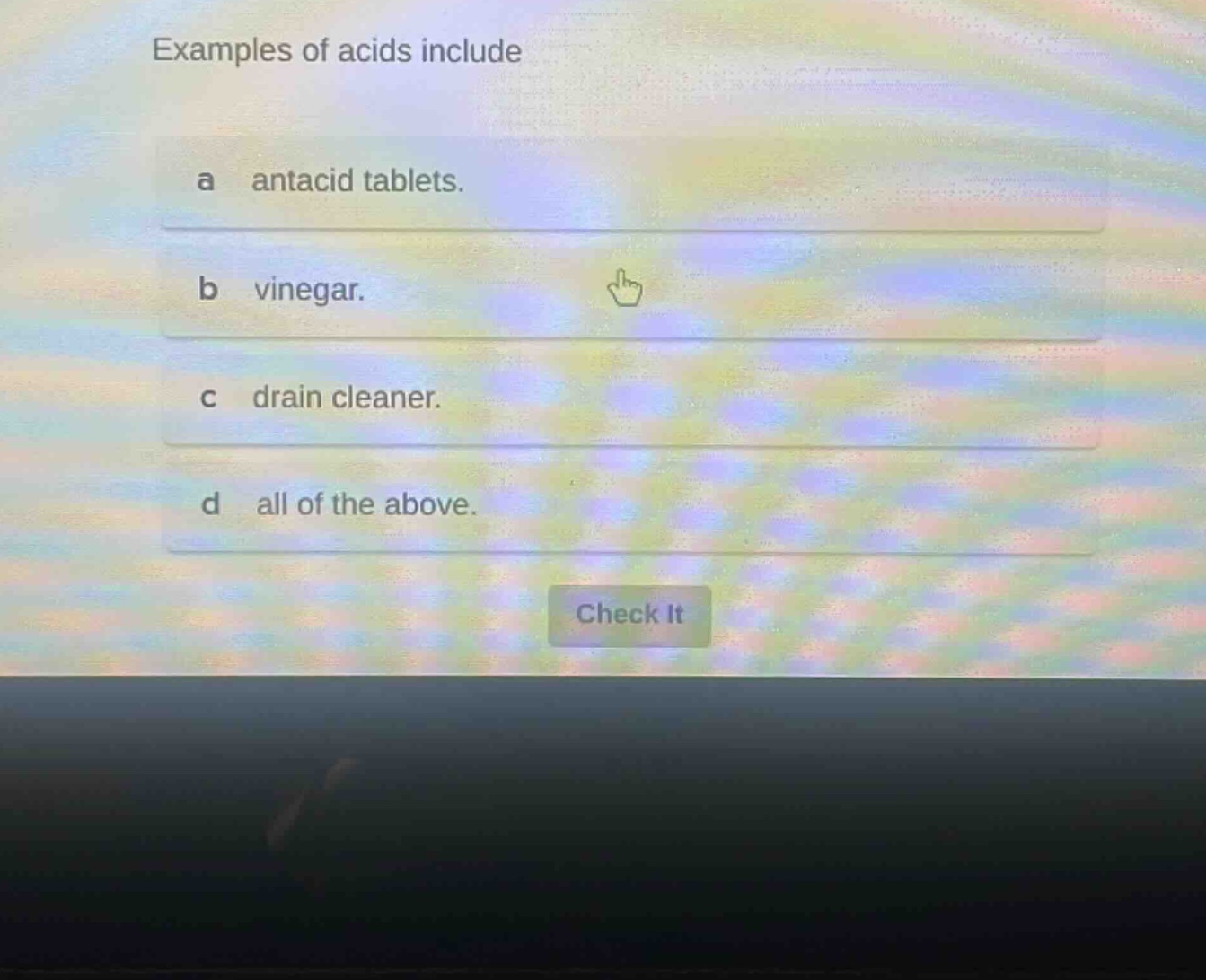 examples of acids include\na antacid tablets.\nb vinegar.\nc drain cleaner.\nd all of the above.