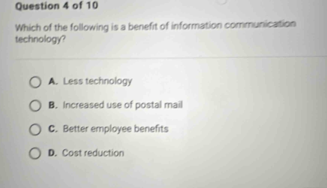 question 4 of 10 which of the following is a benefit of information communication technology? a. less technology b. increased use of postal mail c. better employee benefits d. cost reduction