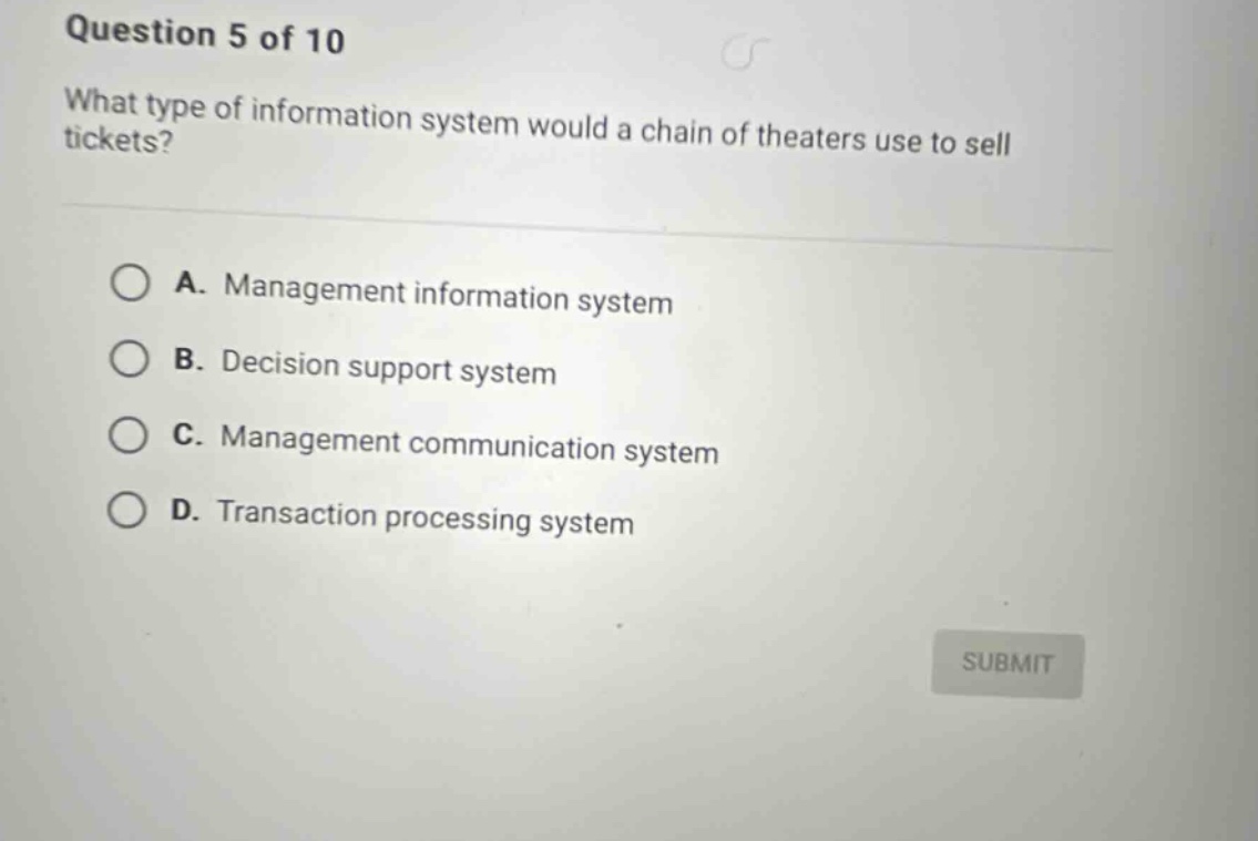 question 5 of 10 what type of information system would a chain of theaters use to sell tickets? a. management information system b. decision support system c. management communication system d. transaction processing system