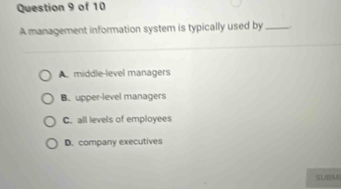 question 9 of 10 a management information system is typically used by ____. a. middle - level managers b. upper - level managers c. all levels of employees d. company executives