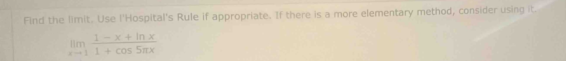 find the limit. use lhospitals rule if appropriate. if there is a more elementary method, consider using it. lim(x→1) (1 - x + ln x)/(1 + cos 5πx)