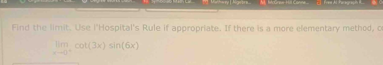 find the limit. use lhospitals rule if appropriate. if there is a more elementary method, co\nlim cot(3x) sin(6x)\nx→0+