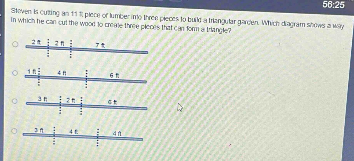 steven is cutting an 11 ft piece of lumber into three pieces to build a triangular garden. which diagram shows a way in which he can cut the wood to create three pieces that can form a triangle? 2 ft 2 ft 7 ft 1 ft 4 ft 6 ft 3 ft 2 ft 6 ft 3 ft 4 ft 4 ft