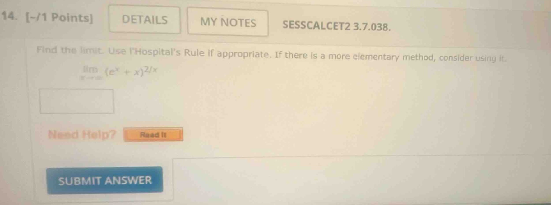 14. -/1 points details my notes sesscalcet2 3.7.038. find the limit. use lhospitals rule if appropriate. if there is a more elementary method, consider using it. lim (e^x + x)^2/x need help? read it submit answer