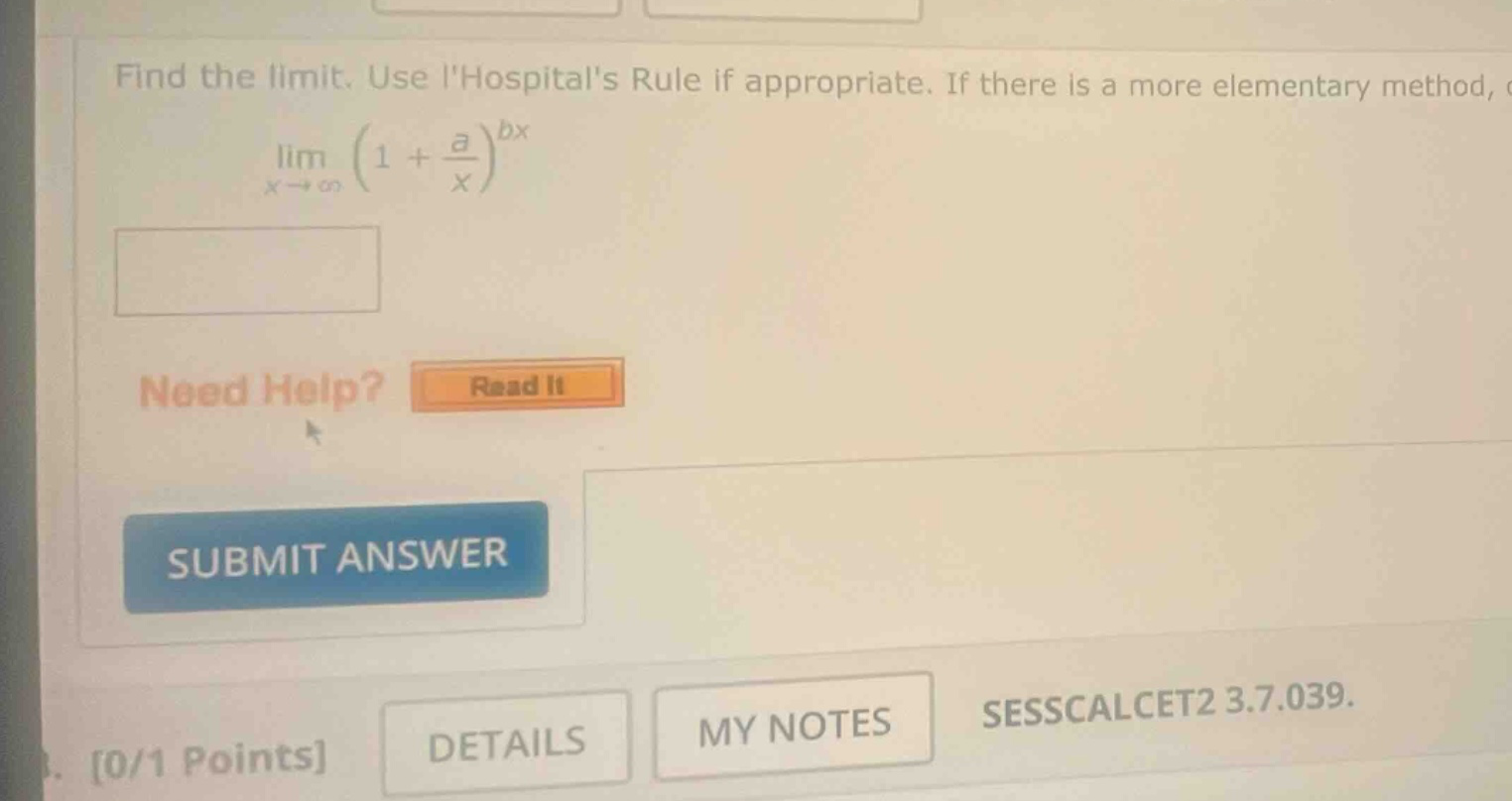find the limit. use lhospitals rule if appropriate. if there is a more elementary method, lim (1 + a/x)^(bx) as x→∞ need help? read it submit answer 0/1 points details my notes sesscalcet2 3.7.039.