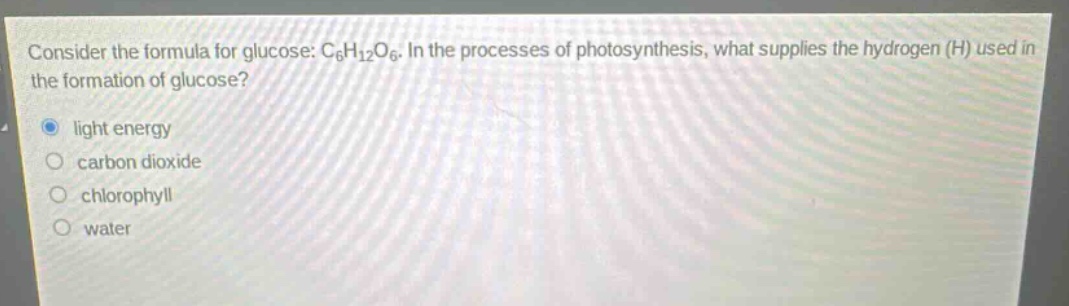 consider the formula for glucose: c6h12o6. in the processes of photosynthesis, what supplies the hydrogen (h) used in the formation of glucose? light energy carbon dioxide chlorophyll water