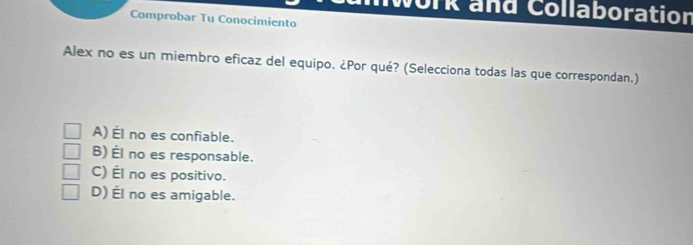 alex no es un miembro eficaz del equipo. ¿por qué? (selecciona todas las que correspondan.) a) él no es confiable. b) él no es responsable. c) él no es positivo. d) él no es amigable.