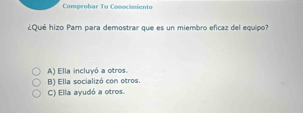 comprobar tu conocimiento ¿qué hizo pam para demostrar que es un miembro eficaz del equipo? a) ella incluyó a otros. b) ella socializó con otros. c) ella ayudó a otros.