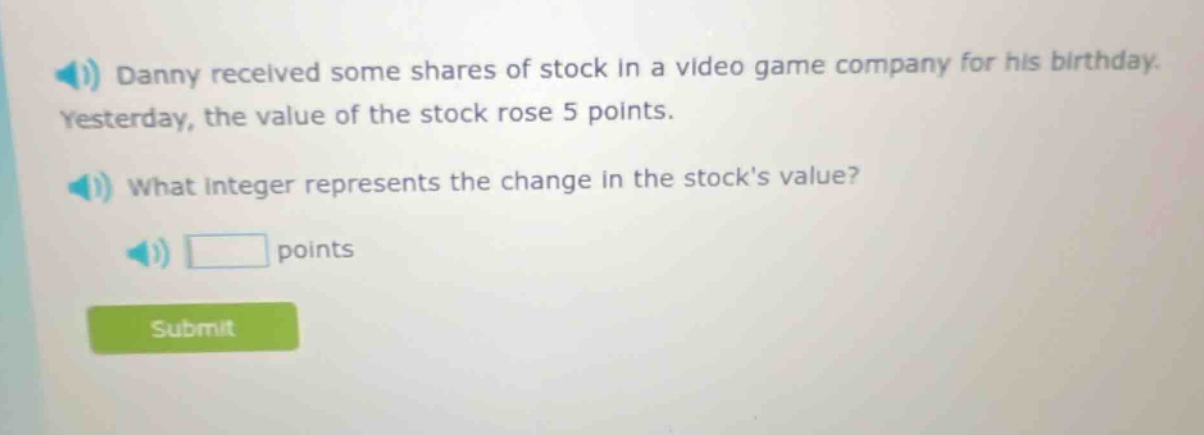 danny received some shares of stock in a video game company for his birthday. yesterday, the value of the stock rose 5 points. what integer represents the change in the stocks value? points