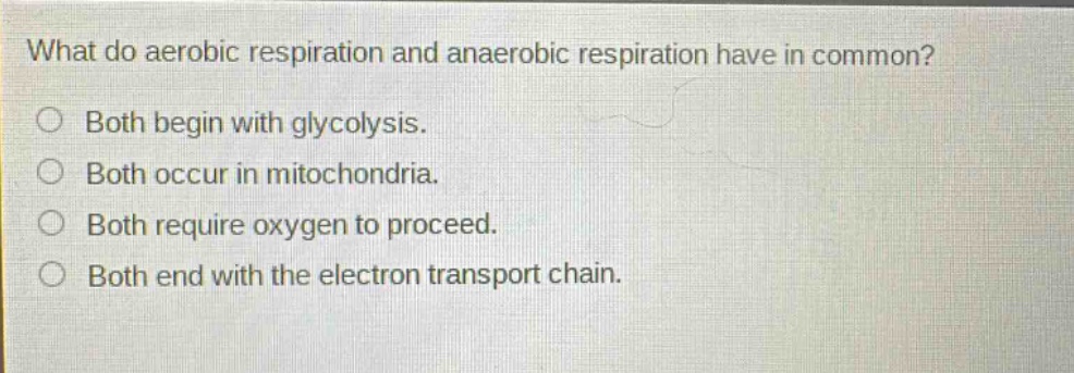 what do aerobic respiration and anaerobic respiration have in common? both begin with glycolysis. both occur in mitochondria. both require oxygen to proceed. both end with the electron transport chain.