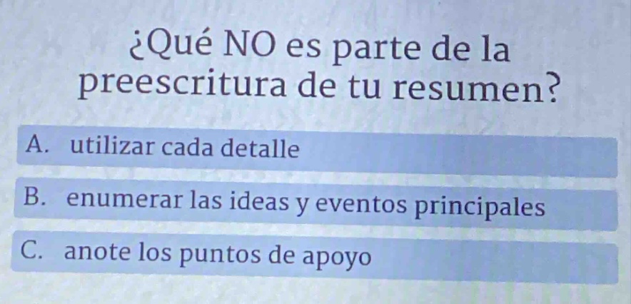 ¿qué no es parte de la preescritura de tu resumen? a. utilizar cada detalle b. enumerar las ideas y eventos principales c. anote los puntos de apoyo