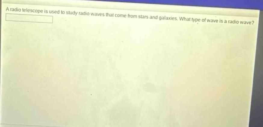 a radio telescope is used to study radio waves that come from stars and galaxies. what type of wave is a radio wave?