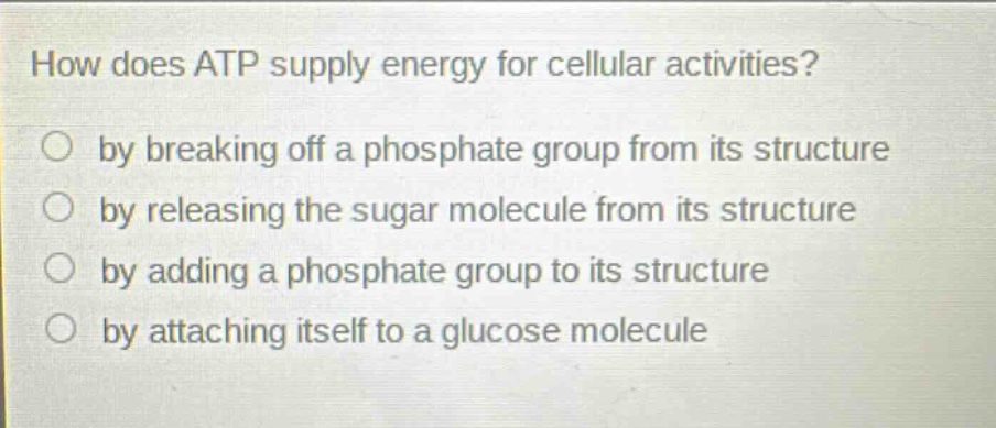 how does atp supply energy for cellular activities? by breaking off a phosphate group from its structure by releasing the sugar molecule from its structure by adding a phosphate group to its structure by attaching itself to a glucose molecule