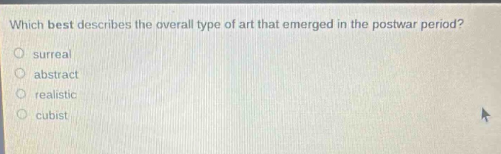 which best describes the overall type of art that emerged in the postwar period? surreal abstract realistic cubist
