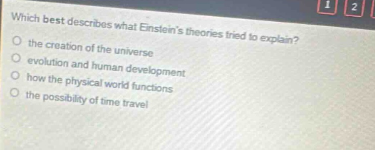 which best describes what einsteins theories tried to explain? the creation of the universe evolution and human development how the physical world functions the possibility of time travel