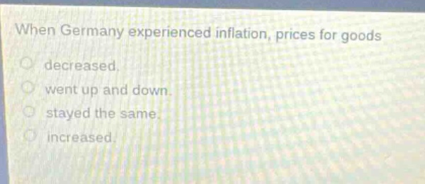 when germany experienced inflation, prices for goods decreased. went up and down. stayed the same. increased.