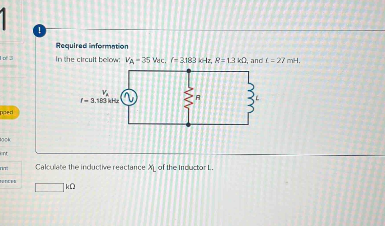required information in the circuit below: va = 35 vac, f = 3.183 khz, r = 1.3 kω, and l = 27 mh. calculate the inductive reactance xl of the inductor l. kω
