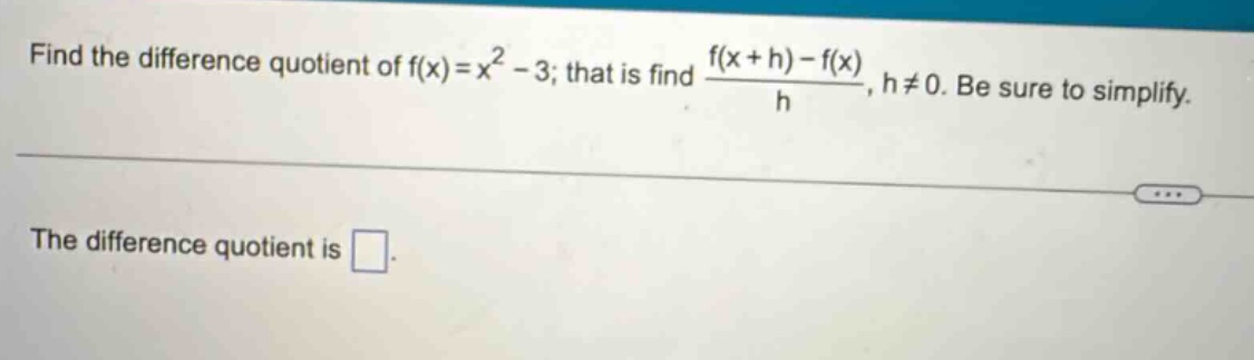 find the difference quotient of f(x)=x² - 3; that is find (f(x + h)-f(x))/h, h≠0. be sure to simplify. the difference quotient is .