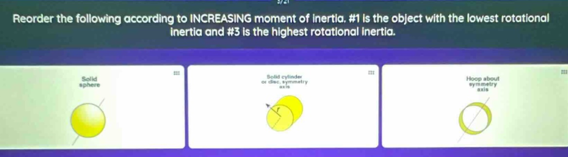 reorder the following according to increasing moment of inertia. #1 is the object with the lowest rotational inertia and #3 is the highest rotational inertia.