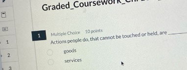 multiple choice 10 points actions people do, that cannot be touched or held, are goods services