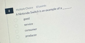 8 multiple choice 10 points a nintendo switch is an example of a ____. good service consumer producer