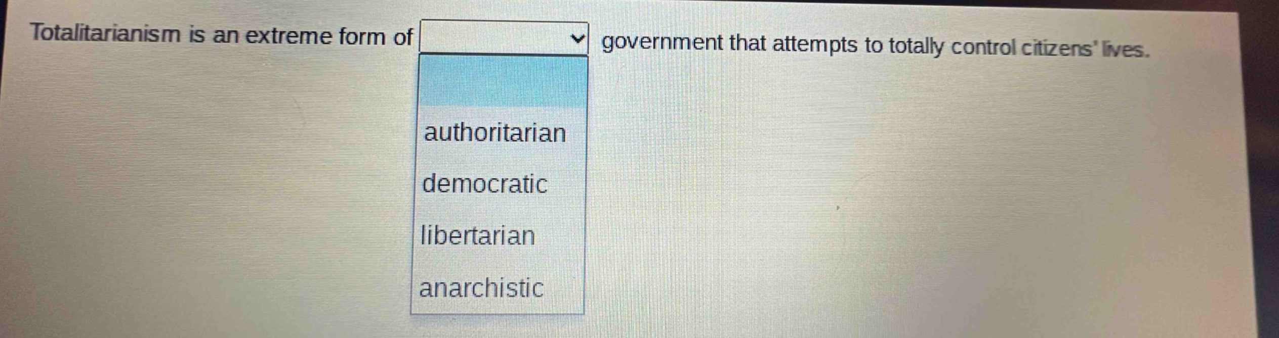 totalitarianism is an extreme form of government that attempts to totally control citizens lives. authoritarian democratic libertarian anarchistic