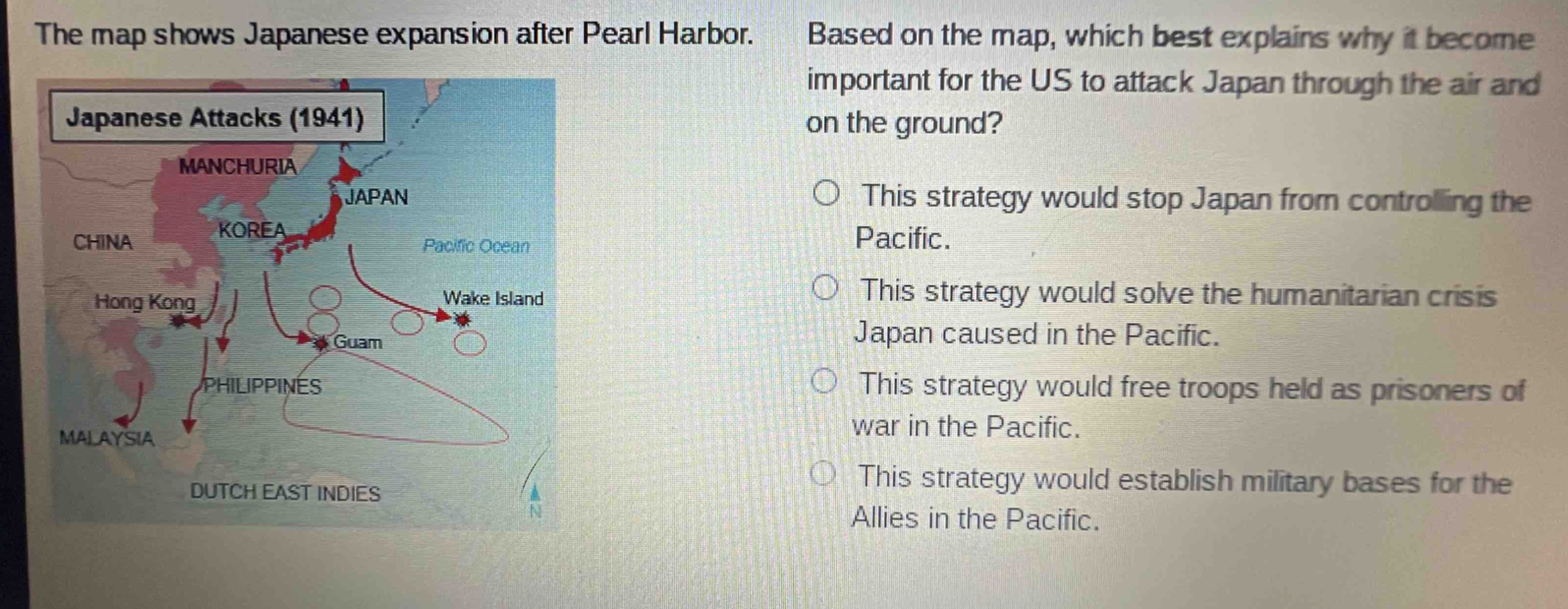 the map shows japanese expansion after pearl harbor. based on the map, which best explains why it become important for the us to attack japan through the air and on the ground? this strategy would stop japan from controlling the pacific. this strategy would solve the humanitarian crisis japan caused in the pacific. this strategy would free troops held as prisoners of war in the pacific. this strategy would establish military bases for the allies in the pacific.