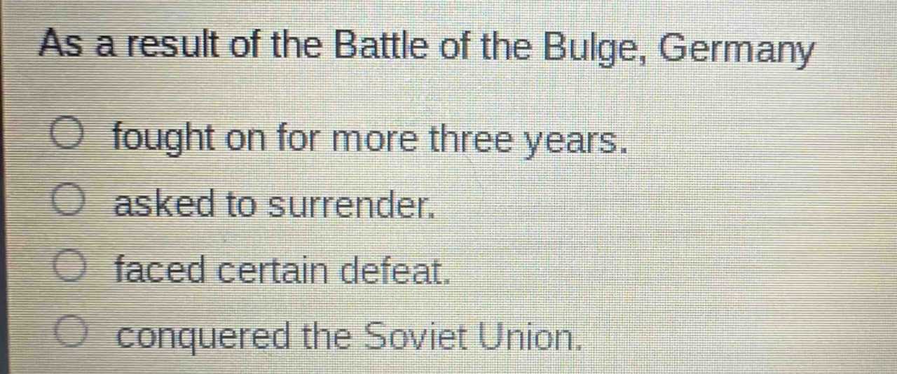 as a result of the battle of the bulge, germany fought on for more three years. asked to surrender. faced certain defeat. conquered the soviet union.